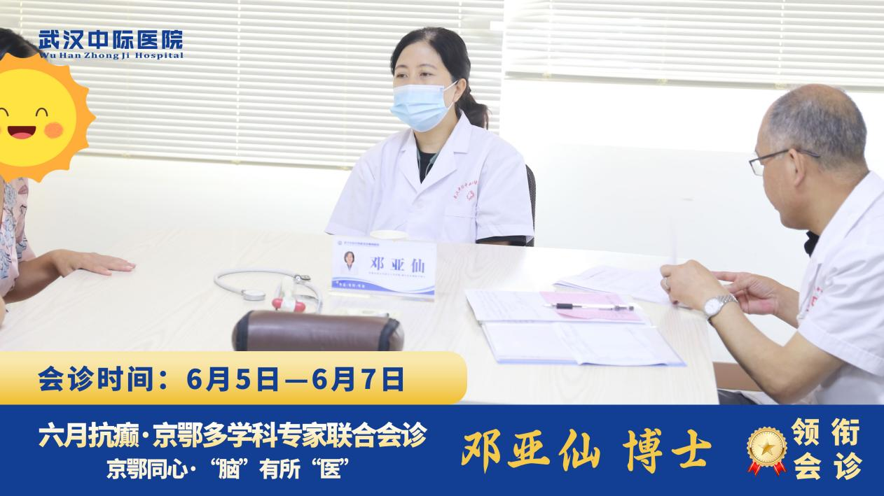 【北京专家下沉，本地服务升温】6月5-7日，北京天坛医院邓亚仙主任亲临武汉中际癫痫医院领衔多学科会诊