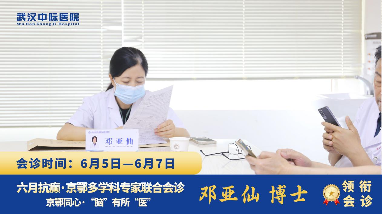 【北京专家下沉，本地服务升温】6月5-7日，北京天坛医院邓亚仙主任亲临武汉中际癫痫医院领衔多学科会诊